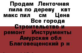  Продам  Ленточная пила по дереву 4 квт макс пил 42 см. › Цена ­ 60 000 - Все города Строительство и ремонт » Инструменты   . Амурская обл.,Благовещенский р-н